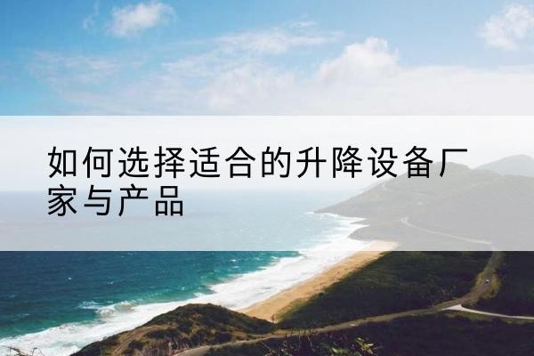 二道电动升降平台厂家-如何选择适合的升降设备厂家与产品