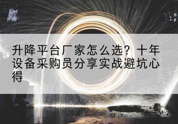 二道升降平台厂家-怎么选？十年设备采购员分享实战避坑心得