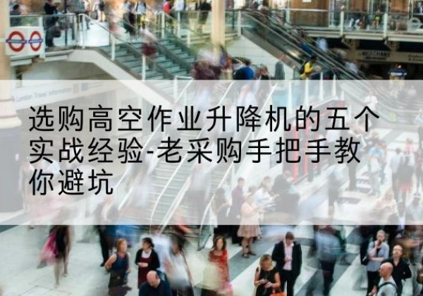 二道高空作业升降机厂家-选购高空作业升降机的五个实战经验-老采购手把手教你避坑