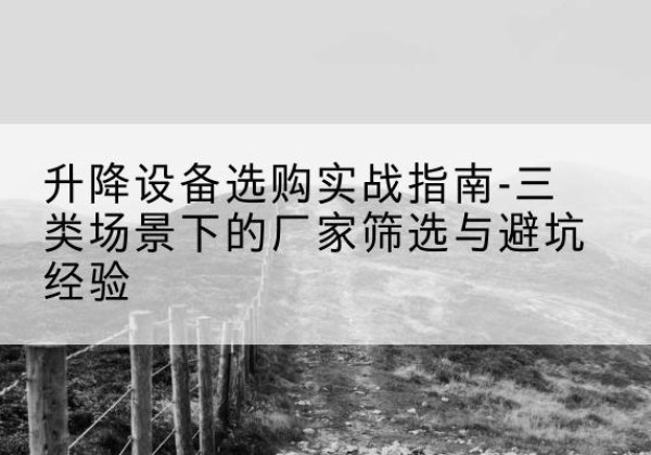 二道移动式升降机厂家推荐-升降设备选购实战指南-三类场景下的厂家筛选与避坑经验