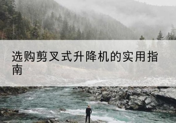 二道剪叉式升降机怎么选-选购剪叉式升降机的实用指南