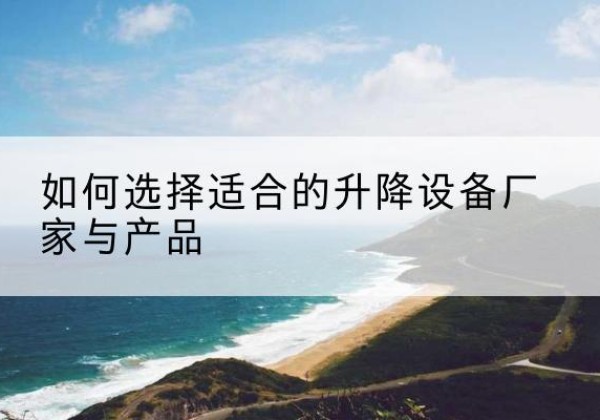 二道电动升降平台厂家-如何选择适合的升降设备厂家与产品